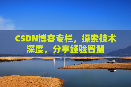 CSDN博客专栏，探索技术深度，分享经验智慧